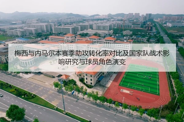 梅西与内马尔本赛季助攻转化率对比及国家队战术影响研究与球员角色演变